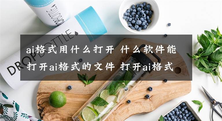 ai格式用什么打开 什么软件能打开ai格式的文件 打开ai格式的软件有哪些