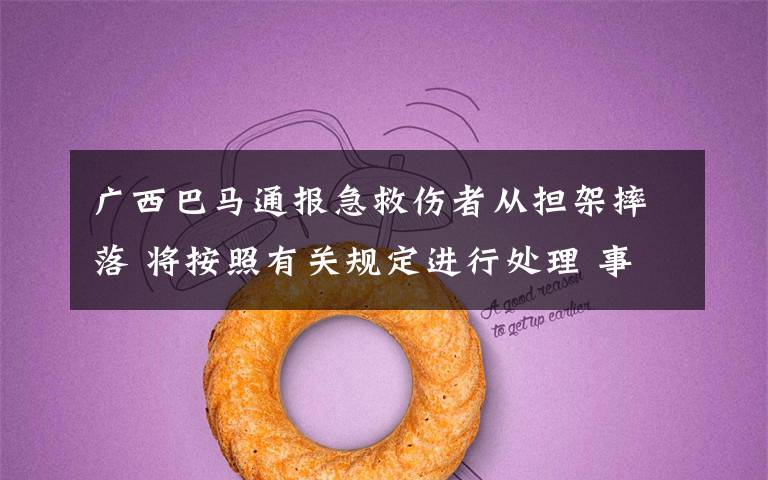广西巴马通报急救伤者从担架摔落 将按照有关规定进行处理 事件详细经过！