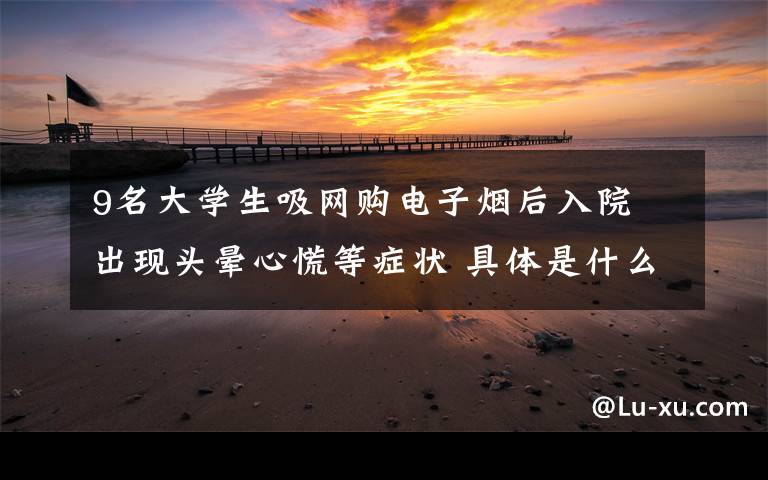 9名大学生吸网购电子烟后入院 出现头晕心慌等症状 具体是什么情况？