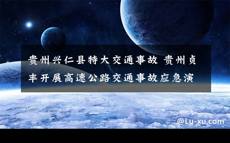 贵州兴仁县特大交通事故 贵州贞丰开展高速公路交通事故应急演练