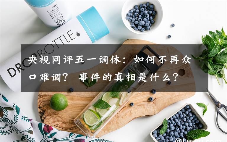 央视网评五一调休：如何不再众口难调？ 事件的真相是什么？