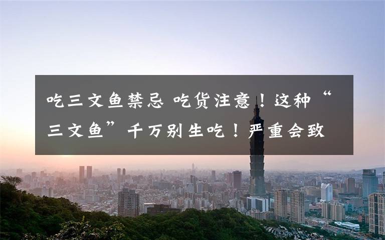 吃三文鱼禁忌 吃货注意！这种“三文鱼”千万别生吃！严重会致命！