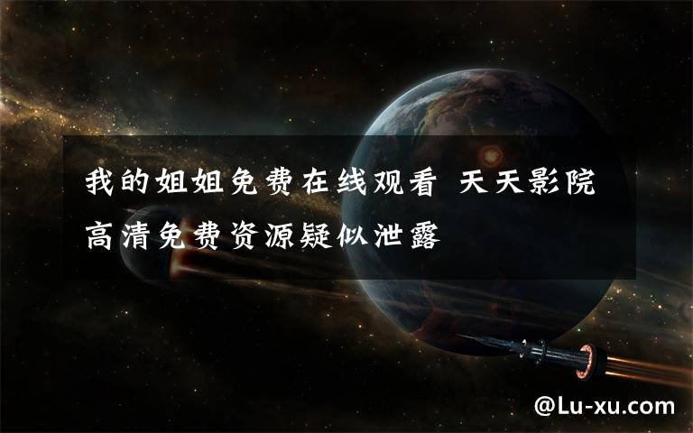 我的姐姐免费在线观看 天天影院高清免费资源疑似泄露