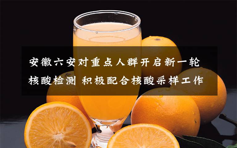 安徽六安对重点人群开启新一轮核酸检测 积极配合核酸采样工作 事件详细经过！
