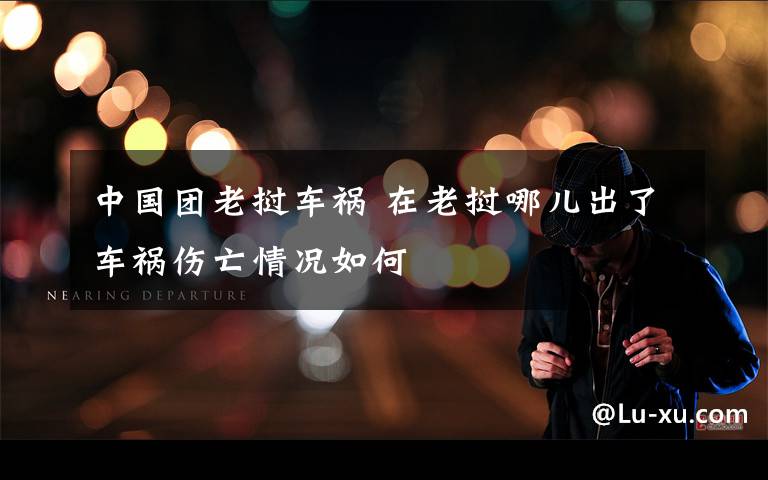 中国团老挝车祸 在老挝哪儿出了车祸伤亡情况如何