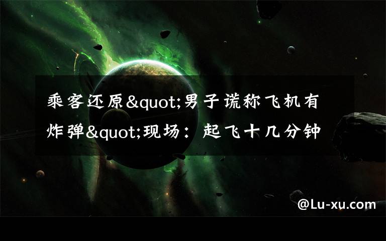 乘客还原"男子谎称飞机有炸弹"现场：起飞十几分钟后 他喊了三次 真相到底是怎样的？