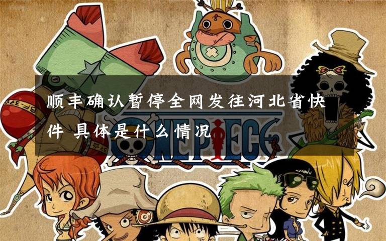 顺丰确认暂停全网发往河北省快件 具体是什么情况