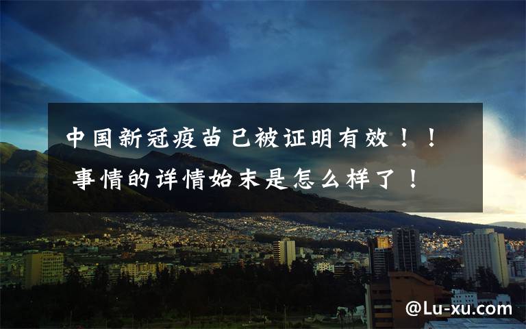 中国新冠疫苗已被证明有效！！ 事情的详情始末是怎么样了！