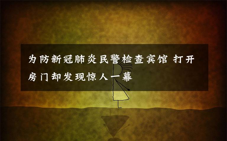 为防新冠肺炎民警检查宾馆 打开房门却发现惊人一幕