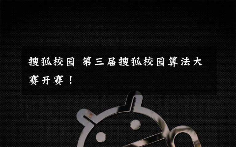 搜狐校园 第三届搜狐校园算法大赛开赛！