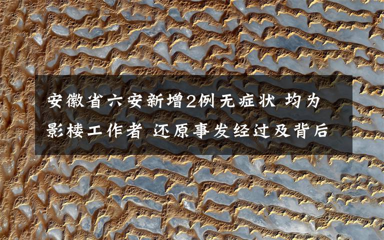 安徽省六安新增2例无症状 均为影楼工作者 还原事发经过及背后原因！