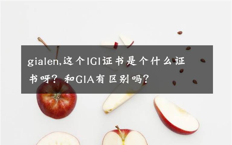 gialen,这个IGI证书是个什么证书呀？和GIA有区别吗？