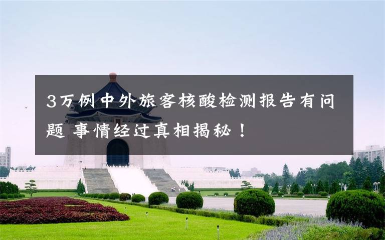 3万例中外旅客核酸检测报告有问题 事情经过真相揭秘！