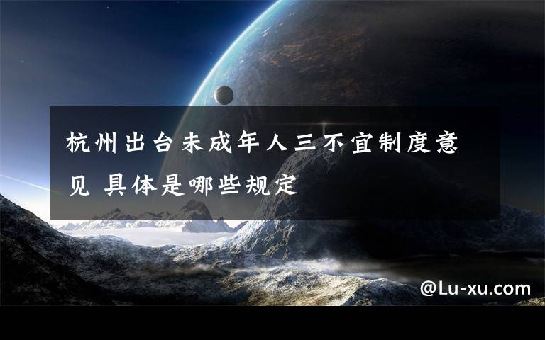 杭州出台未成年人三不宜制度意见 具体是哪些规定