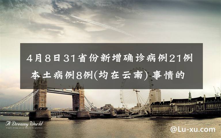 4月8日31省份新增确诊病例21例 本土病例8例(均在云南) 事情的详情始末是怎么样了！