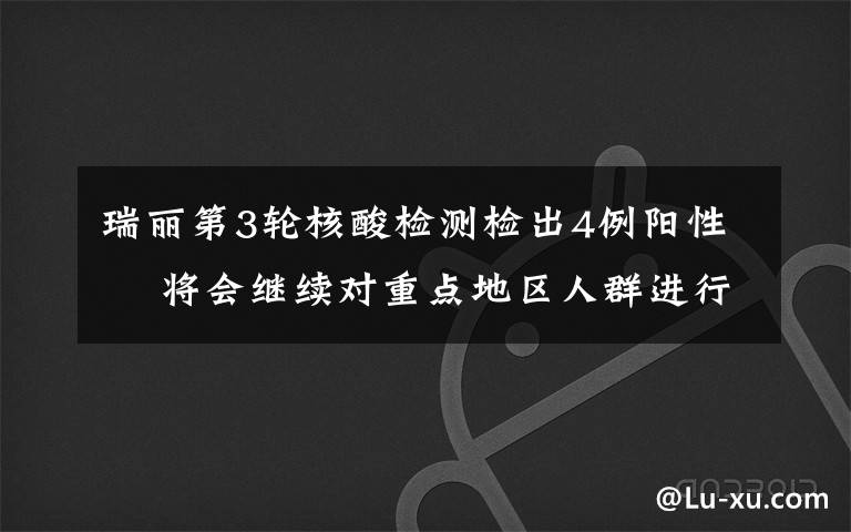 瑞丽第3轮核酸检测检出4例阳性  将会继续对重点地区人群进行新一轮检测 事情经过真相揭秘！