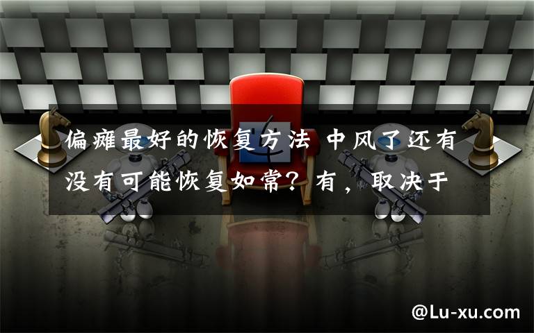 偏瘫最好的恢复方法 中风了还有没有可能恢复如常？有，取决于你怎么做