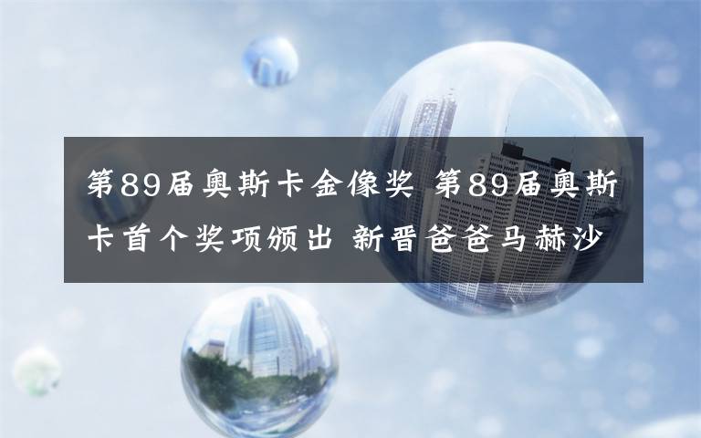 第89届奥斯卡金像奖 第89届奥斯卡首个奖项颁出 新晋爸爸马赫沙拉·阿里摘最佳男配