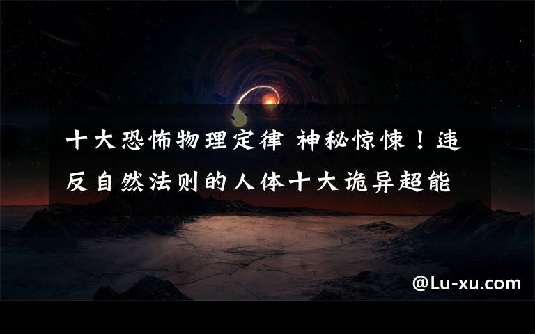 十大恐怖物理定律 神秘惊悚！违反自然法则的人体十大诡异超能力