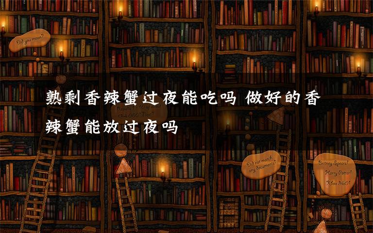 熟剩香辣蟹过夜能吃吗 做好的香辣蟹能放过夜吗