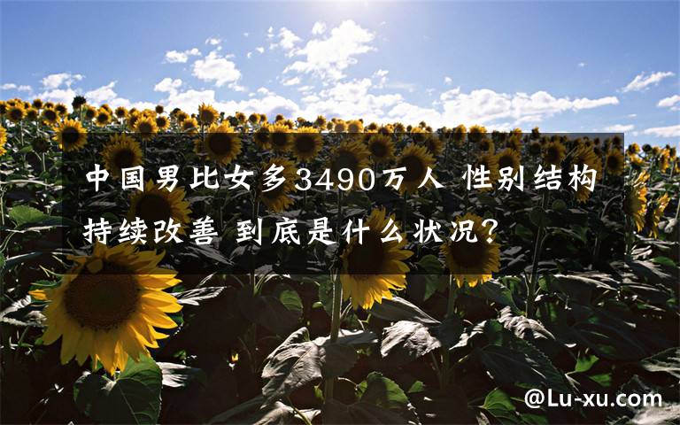 中国男比女多3490万人 性别结构持续改善 到底是什么状况？