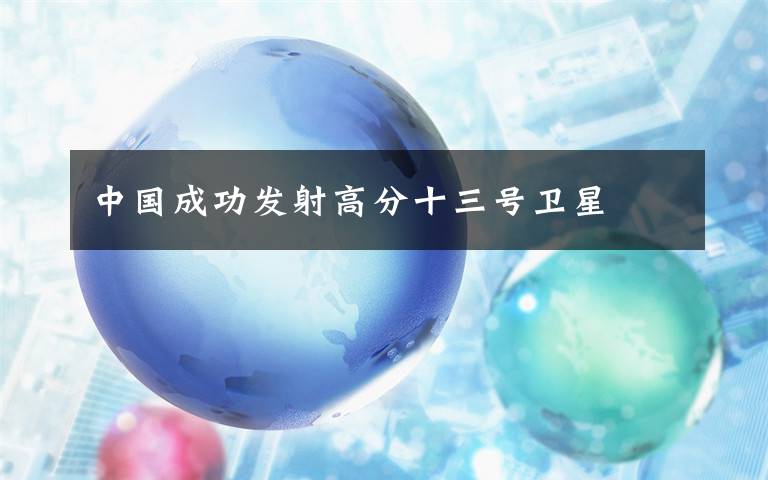 中国成功发射高分十三号卫星