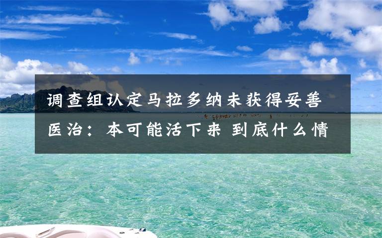 调查组认定马拉多纳未获得妥善医治：本可能活下来 到底什么情况呢？