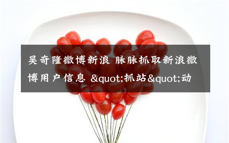 吴奇隆微博新浪 脉脉抓取新浪微博用户信息 "抓站"动了谁的奶酪？