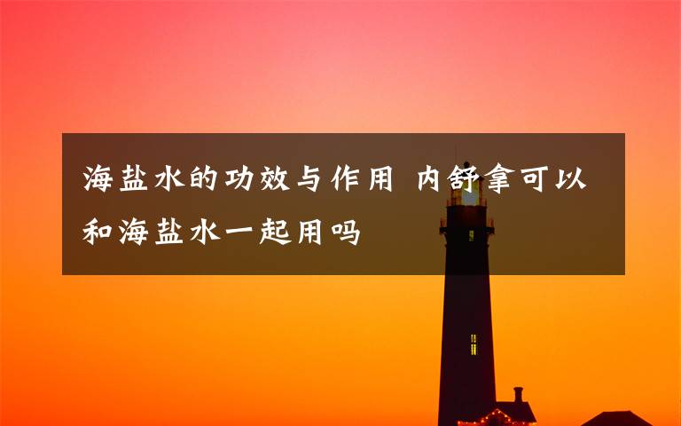 海盐水的功效与作用 内舒拿可以和海盐水一起用吗