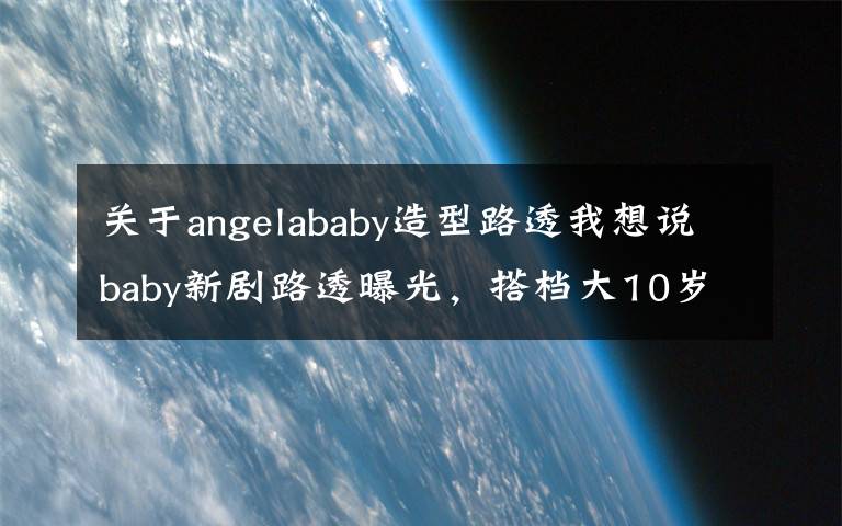 关于angelababy造型路透我想说baby新剧路透曝光，搭档大10岁乔振宇CP感足，职业装扮筷子腿吸睛