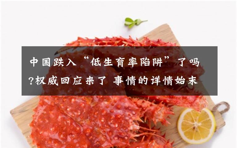中国跌入“低生育率陷阱”了吗?权威回应来了 事情的详情始末是怎么样了！