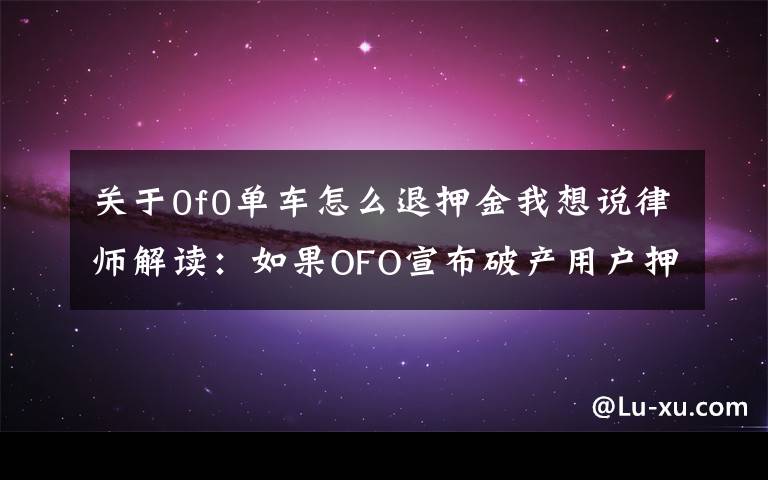 关于0f0单车怎么退押金我想说律师解读：如果OFO宣布破产用户押金就无法退还