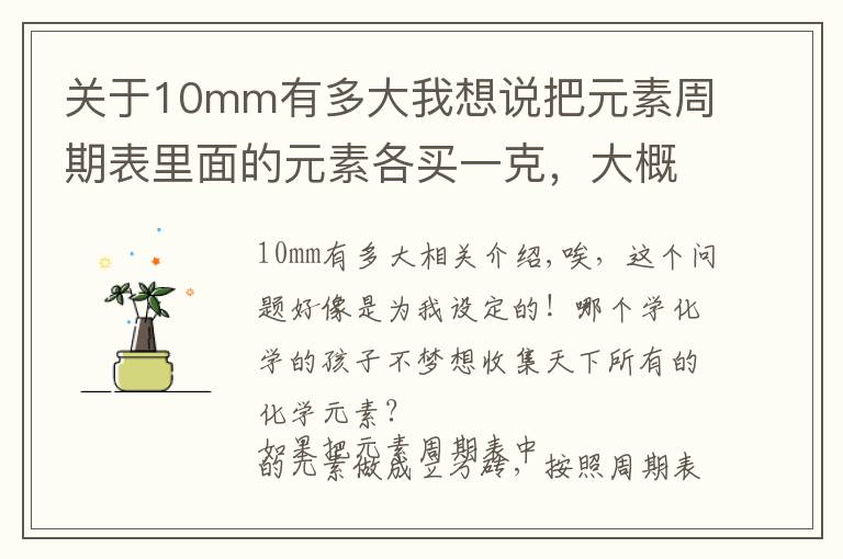 关于10mm有多大我想说把元素周期表里面的元素各买一克，大概需要多少钱？