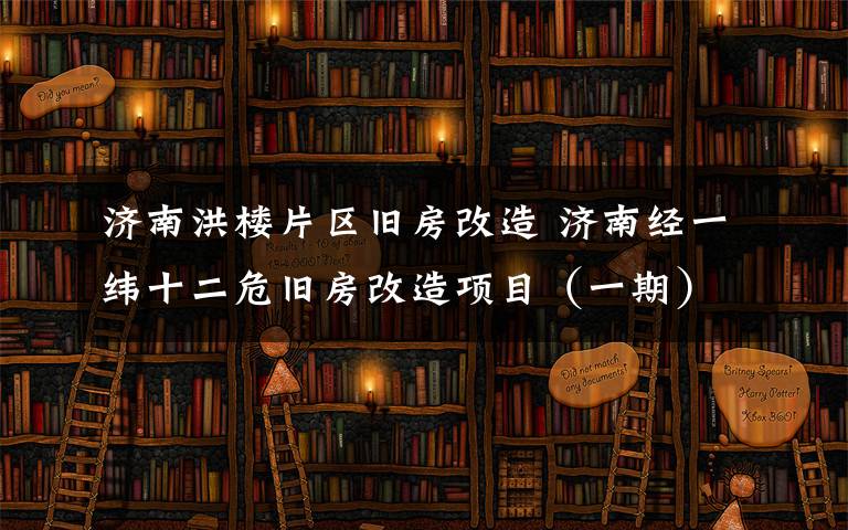 济南洪楼片区旧房改造 济南经一纬十二危旧房改造项目（一期）征收范围扩大