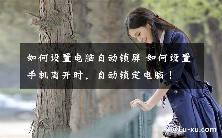 如何设置电脑自动锁屏 如何设置手机离开时，自动锁定电脑！