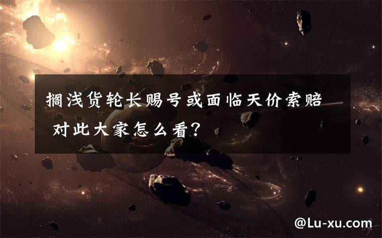 搁浅货轮长赐号或面临天价索赔 对此大家怎么看？