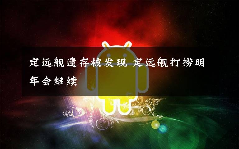 定远舰遗存被发现 定远舰打捞明年会继续