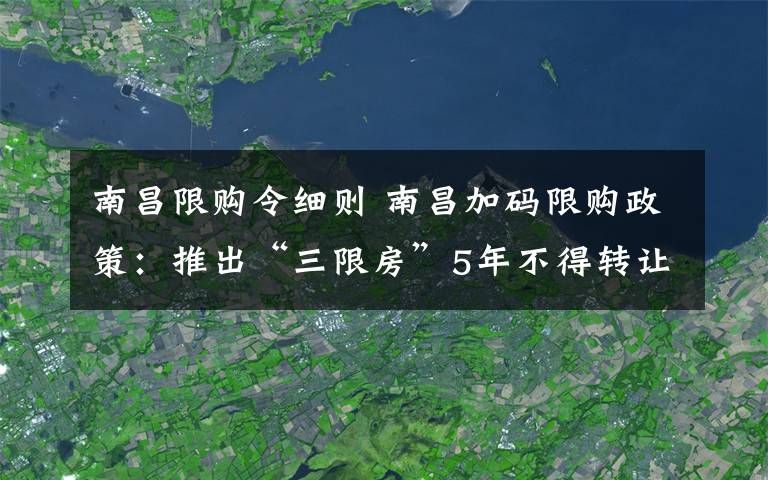 南昌限购令细则 南昌加码限购政策：推出“三限房”5年不得转让