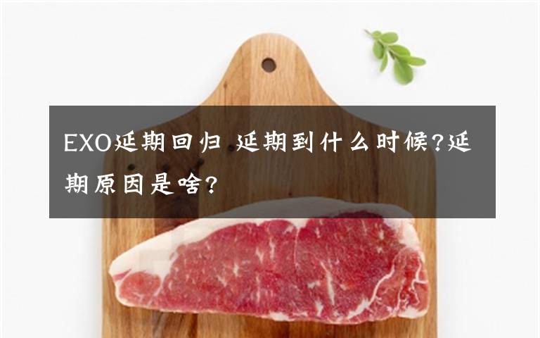 EXO延期回归 延期到什么时候?延期原因是啥?