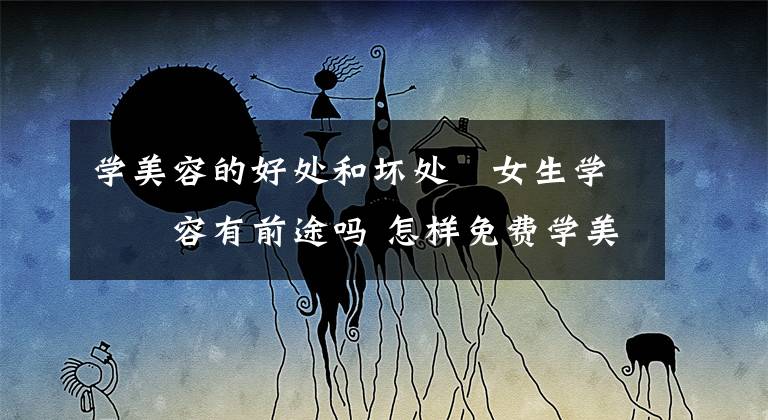 学美容的好处和坏处 女生学美容有前途吗 怎样免费学美容学得最快