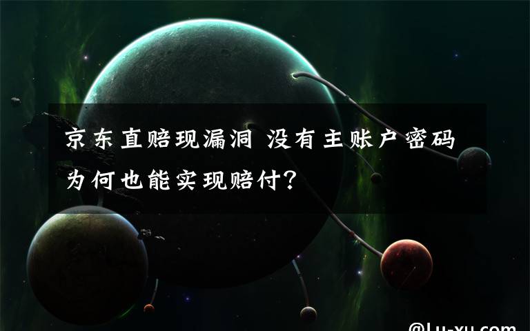 京东直赔现漏洞 没有主账户密码为何也能实现赔付？