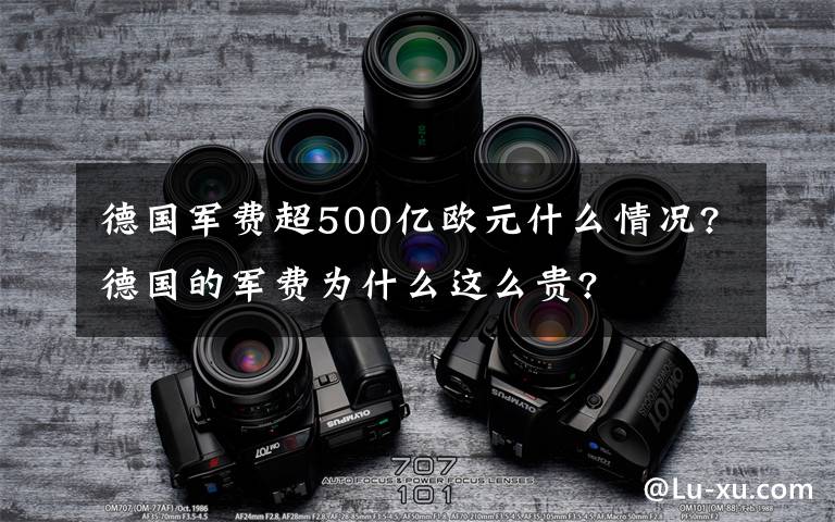 德国军费超500亿欧元什么情况?德国的军费为什么这么贵?