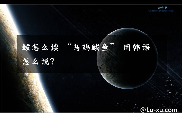 鲅怎么读 “乌鸡鲅鱼” 用韩语怎么说？