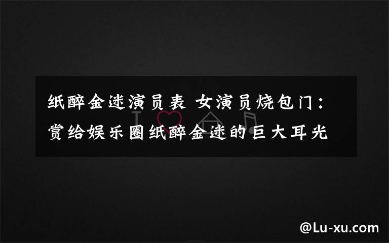 纸醉金迷演员表 女演员烧包门：赏给娱乐圈纸醉金迷的巨大耳光