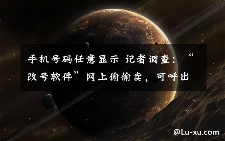 手机号码任意显示 记者调查：“改号软件”网上偷偷卖，可呼出任意11位号码