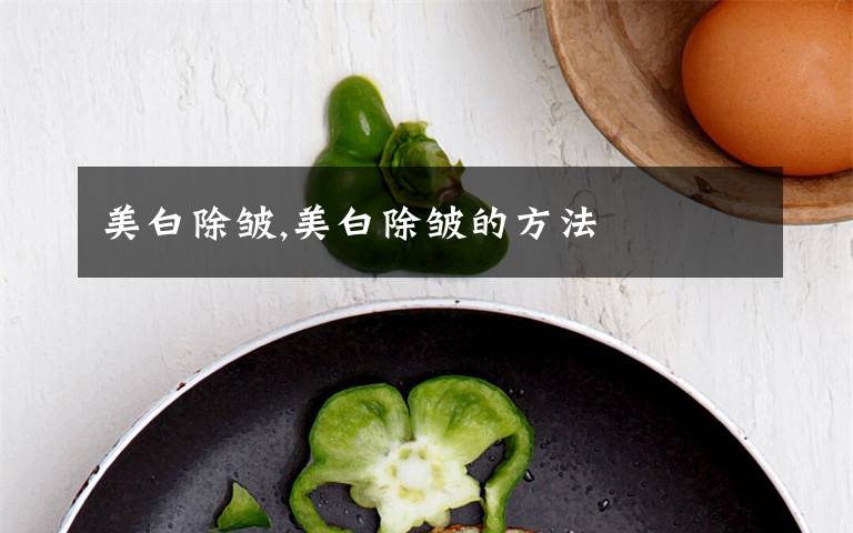 美白除皱,美白除皱的方法