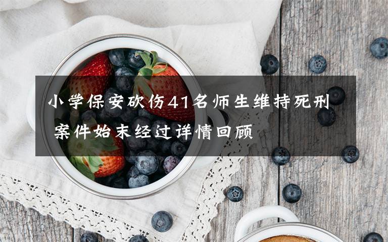小学保安砍伤41名师生维持死刑 案件始末经过详情回顾