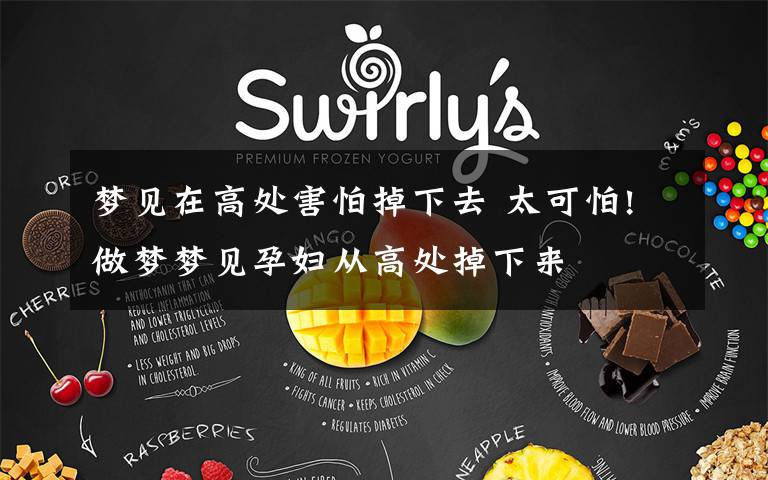 梦见在高处害怕掉下去 太可怕!做梦梦见孕妇从高处掉下来