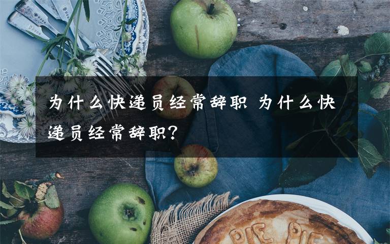 为什么快递员经常辞职 为什么快递员经常辞职？