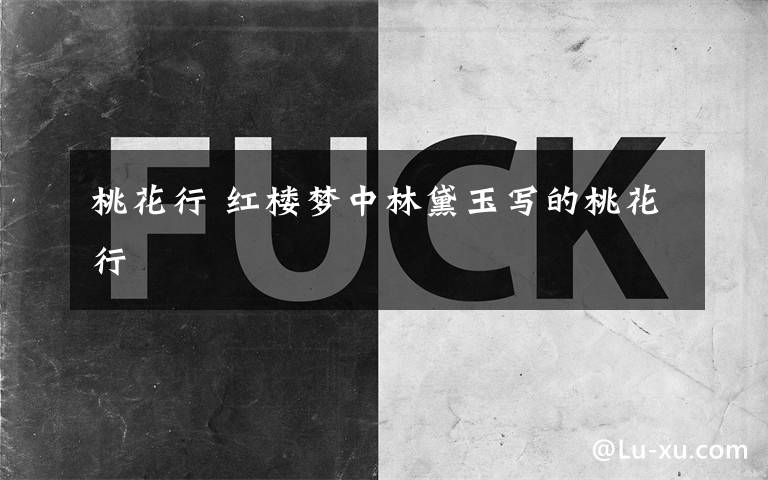 桃花行 红楼梦中林黛玉写的桃花行